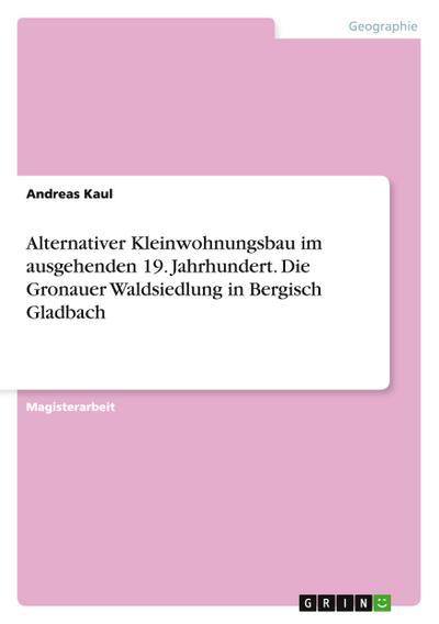 Alternativer Kleinwohnungsbau im ausgehenden 19. Jahrhundert. Die Gronauer Waldsiedlung in Bergisch Gladbach