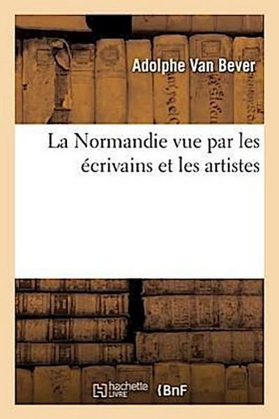 La Normandie Vue Par Les Écrivains Et Les Artistes (Éd.19e)