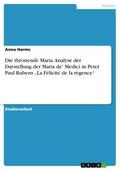 Die thronende Maria. Analyse der Darstellung der Maria de’ Medici in Peter Paul Rubens „La Félicité de la régence“