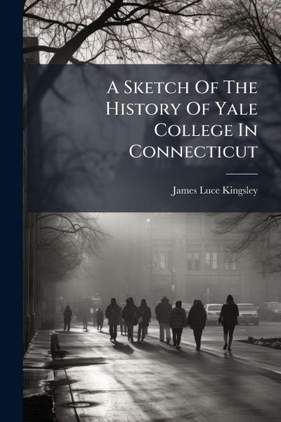 A Sketch Of The History Of Yale College In Connecticut