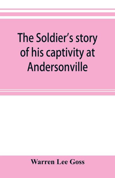 The soldier’s story of his captivity at Andersonville, Belle Isle, and other Rebel prisons
