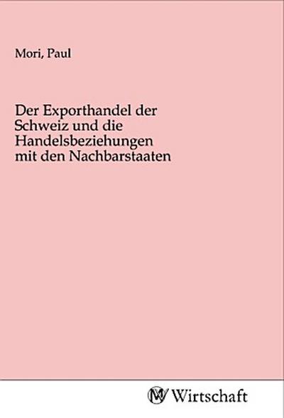 Der Exporthandel der Schweiz und die Handelsbeziehungen mit den Nachbarstaaten