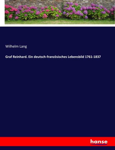 Graf Reinhard. Ein deutsch-französisches Lebensbild 1761-1837
