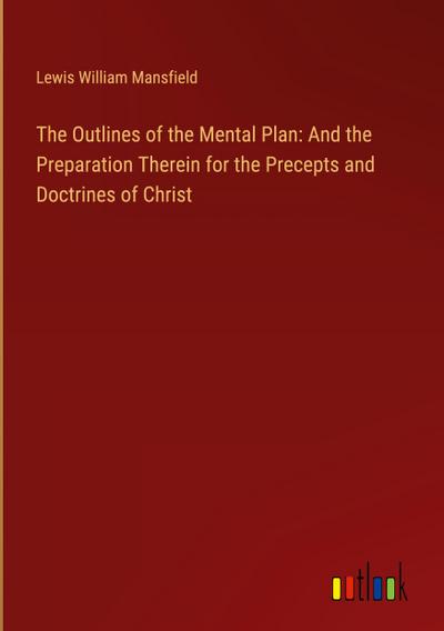 The Outlines of the Mental Plan: And the Preparation Therein for the Precepts and Doctrines of Christ