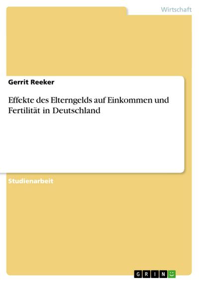 Effekte des Elterngelds auf Einkommen und Fertilität in Deutschland - Gerrit Reeker