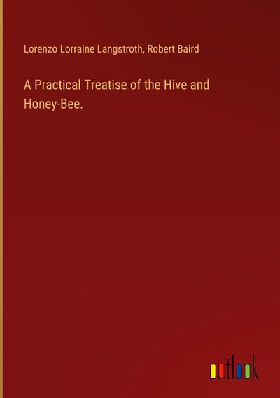 A Practical Treatise of the Hive and Honey-Bee.