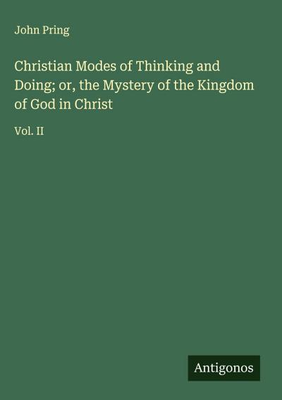 Christian Modes of Thinking and Doing; or, the Mystery of the Kingdom of God in Christ