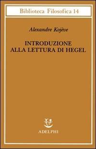 Introduzione alla lettura di Hegel - Lezioni sulla ’Fenomenologia dello Spirito’ tenute dal 1933 al 1939 all’ Ecole Pratique des Hautes Etudes raccolte e...