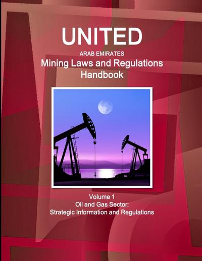United Arab Emirates Mining Laws and Regulations Handbook Volume 1 Oil and Gas Sector