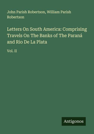 Letters On South America: Comprising Travels On The Banks of The Paraná and Rio De La Plata