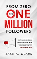 From Zero to One Million Followers: Become an Influencer with Social Media Viral Growth Strategies on YouTube, Twitter, Facebook, Instagram, and the Secrets to Make Your Personal Brand KNOWN