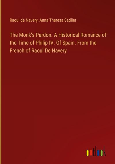 The Monk’s Pardon. A Historical Romance of the Time of Philip IV. Of Spain. From the French of Raoul De Navery