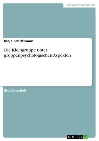 Die Kleingruppe unter gruppenpsychologischen Aspekten - Maja Schiffmann