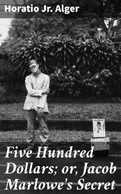 Five Hundred Dollars; or, Jacob Marlowe’s Secret
