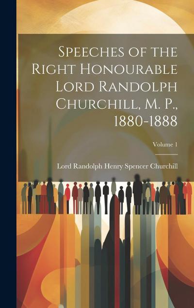 Speeches of the Right Honourable Lord Randolph Churchill, M. P., 1880-1888; Volume 1