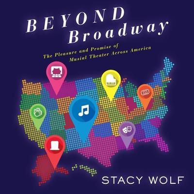 Beyond Broadway Lib/E: The Pleasure and Promise of Musical Theatre Across America