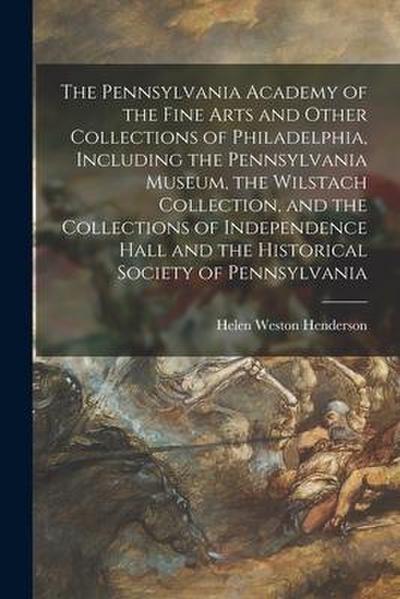 The Pennsylvania Academy of the Fine Arts and Other Collections of Philadelphia, Including the Pennsylvania Museum, the Wilstach Collection, and the C