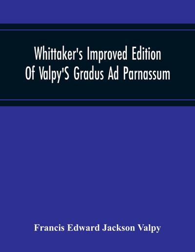 Whittaker’S Improved Edition Of Valpy’S Gradus Ad Parnassum. Greatly Amended And Enlarged With Many Thousand New Articles