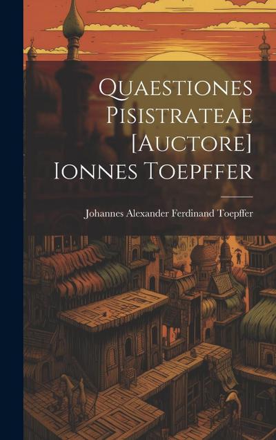 Quaestiones Pisistrateae [auctore] Ionnes Toepffer