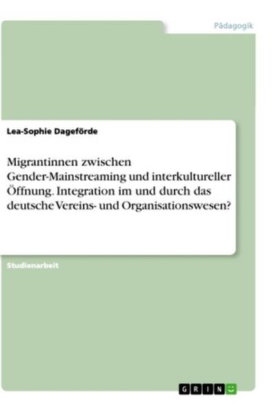Migrantinnen zwischen Gender-Mainstreaming und interkultureller Öffnung. Integration im und durch das deutsche Vereins- und Organisationswesen?