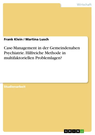 Case-Management in der Gemeindenahen Psychiatrie. Hilfreiche Methode in multifaktoriellen Problemlagen?