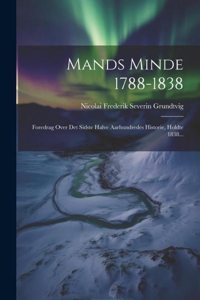 Mands Minde 1788-1838: Foredrag Over Det Sidste Halve Aarhundredes Historie, Holdte 1838...