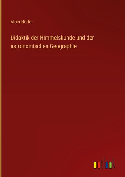 Didaktik der Himmelskunde und der astronomischen Geographie