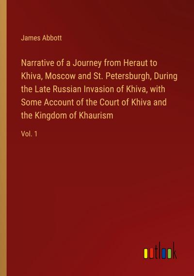 Narrative of a Journey from Heraut to Khiva, Moscow and St. Petersburgh, During the Late Russian Invasion of Khiva, with Some Account of the Court of Khiva and the Kingdom of Khaurism