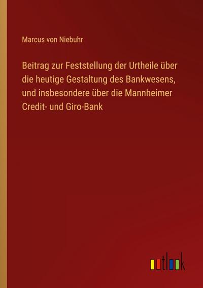 Beitrag zur Feststellung der Urtheile über die heutige Gestaltung des Bankwesens, und insbesondere über die Mannheimer Credit- und Giro-Bank