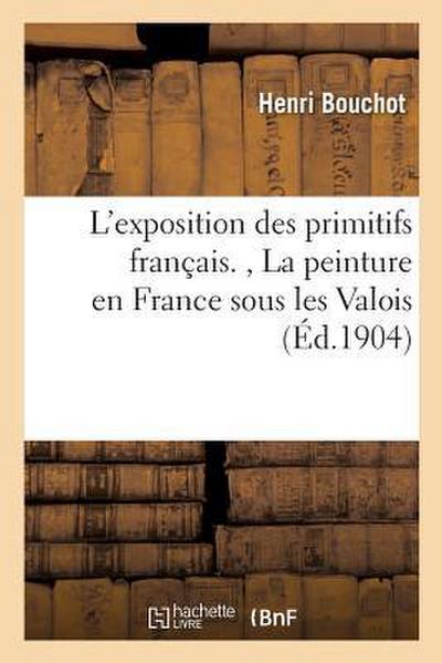L’Exposition Des Primitifs Français., La Peinture En France Sous Les Valois