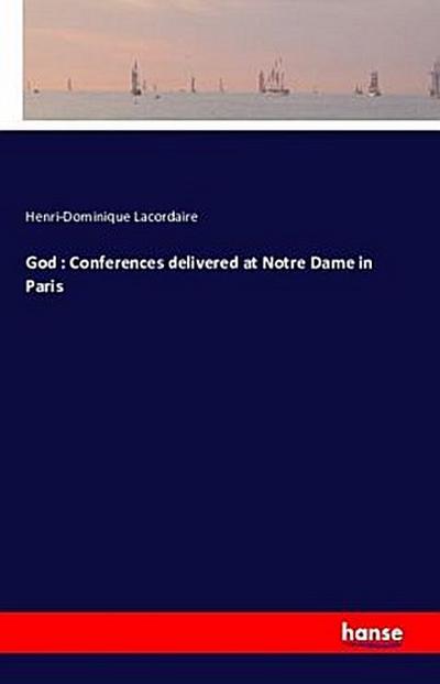 God : Conferences delivered at Notre Dame in Paris