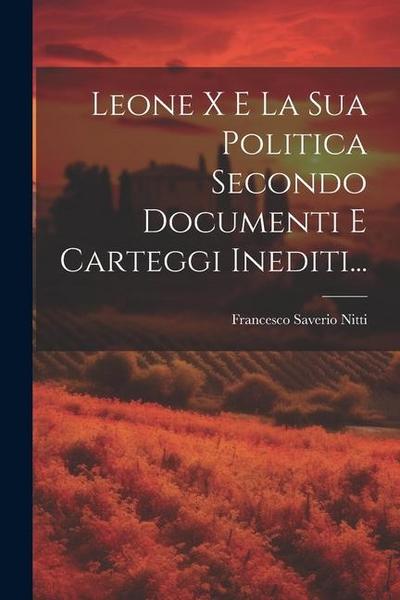 Leone X E La Sua Politica Secondo Documenti E Carteggi Inediti...