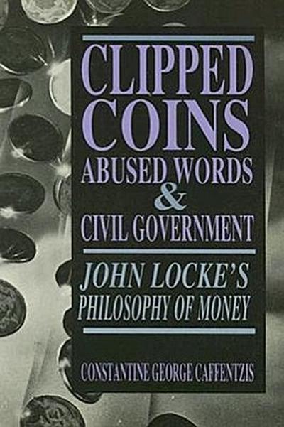 Clipped Coins, Abused Words, and Civil Government: John Locke’s Philosophy of Money