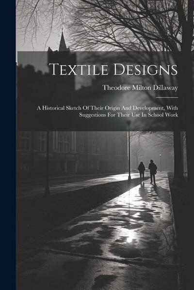 Textile Designs: A Historical Sketch Of Their Origin And Development, With Suggestions For Their Use In School Work