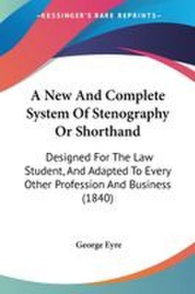 A New And Complete System Of Stenography Or Shorthand