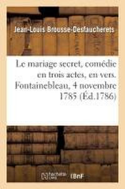 Le Mariage Secret, Comédie En Trois Actes, En Vers