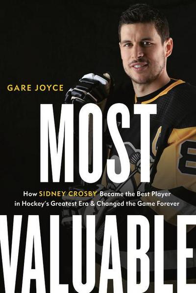 Most Valuable: How Sidney Crosby Became the Best Player in Hockey’s Greatest Era and Changed the Game Forever