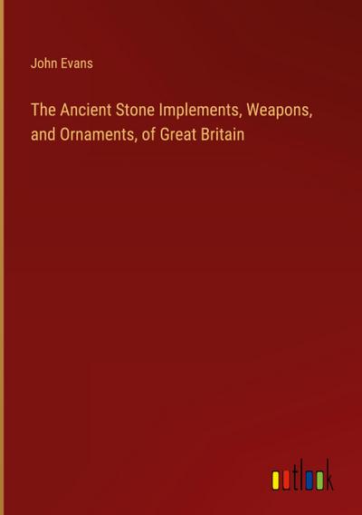 The Ancient Stone Implements, Weapons, and Ornaments, of Great Britain