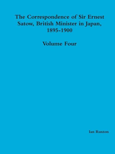 The Correspondence of Sir Ernest Satow, British Minister in Japan, 1895-1900 - Volume Four