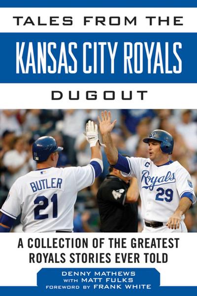 Tales from the Kansas City Royals Dugout: A Collection of the Greatest Royals Stories Ever Told