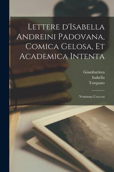 Lettere d’Isabella Andreini padovana, comica gelosa, et academica intenta: Nominata l’accesa