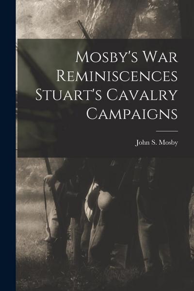 Mosby’s war Reminiscences Stuart’s Cavalry Campaigns