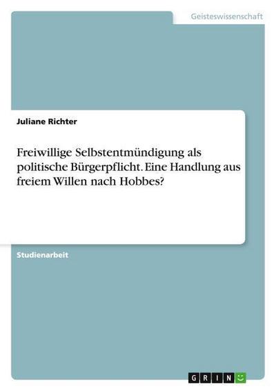 Freiwillige Selbstentmündigung als politische Bürgerpflicht. Eine Handlung aus freiem Willen nach Hobbes?