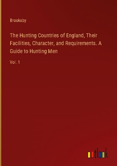 The Hunting Countries of England, Their Facilities, Character, and Requirements. A Guide to Hunting Men