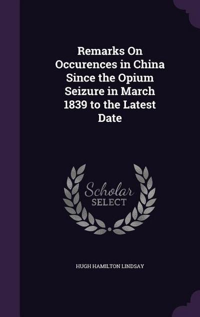 Remarks On Occurences in China Since the Opium Seizure in March 1839 to the Latest Date