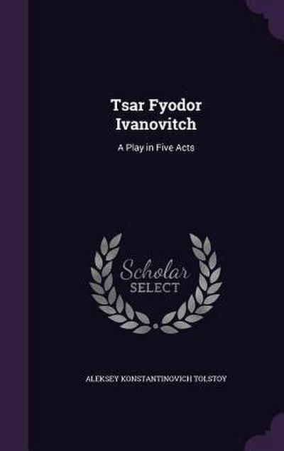 Tsar Fyodor Ivanovitch: A Play in Five Acts