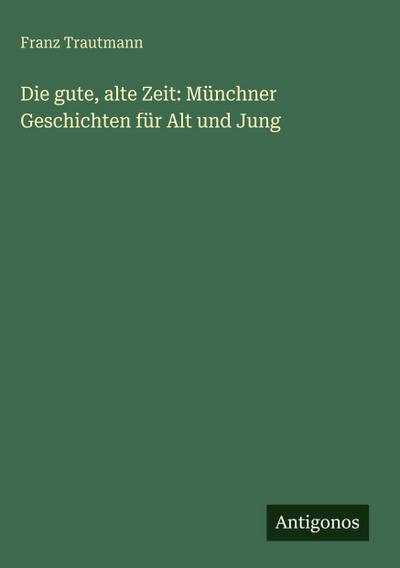Die gute, alte Zeit: Münchner Geschichten für Alt und Jung