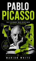 Pablo Picasso: The Visionary Who Redefined Artistic Expression (The Inspiring Story Behind the World’s Most Influential Artist)