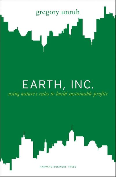 Earth, Inc.: Using Nature's Rules to Build Sustainable Profits - Gregory Unruh