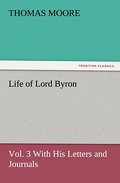 Life of Lord Byron, Vol.3 With His Letters and Journals